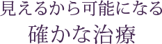 見えるから可能になる確かな治療